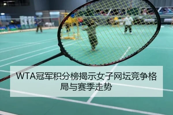 WTA冠军积分榜揭示女子网坛竞争格局与赛季走势